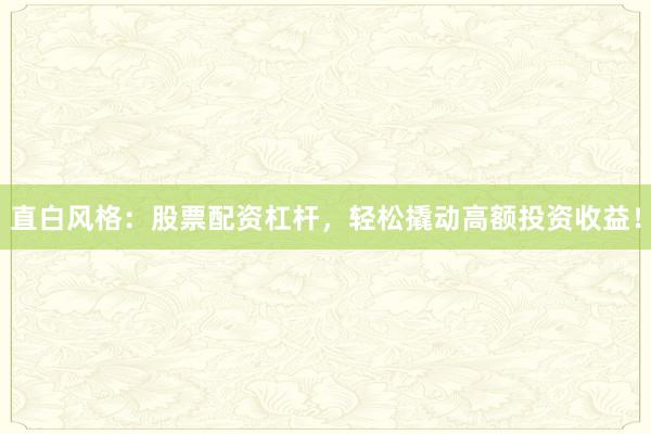 直白风格：股票配资杠杆，轻松撬动高额投资收益！