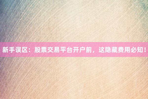新手误区：股票交易平台开户前，这隐藏费用必知！