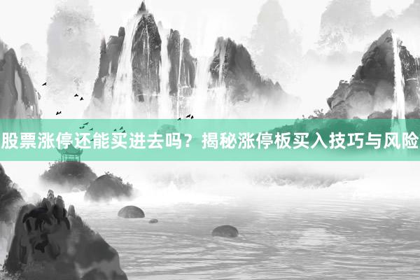 股票涨停还能买进去吗？揭秘涨停板买入技巧与风险