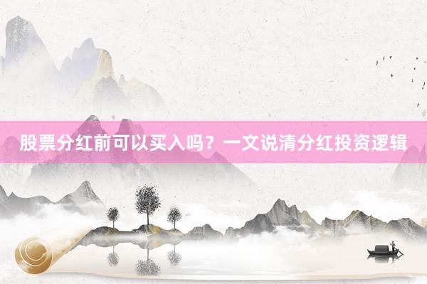 股票分红前可以买入吗？一文说清分红投资逻辑