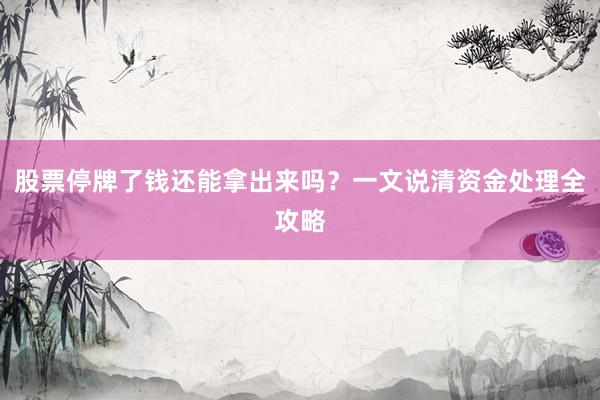 股票停牌了钱还能拿出来吗？一文说清资金处理全攻略