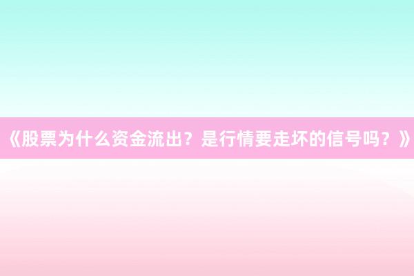 《股票为什么资金流出？是行情要走坏的信号吗？》