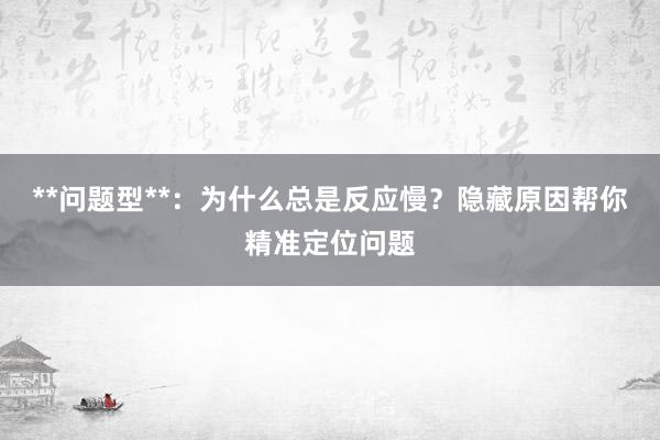 **问题型**:为什么总是反应慢?隐藏原因帮你精准定位问题