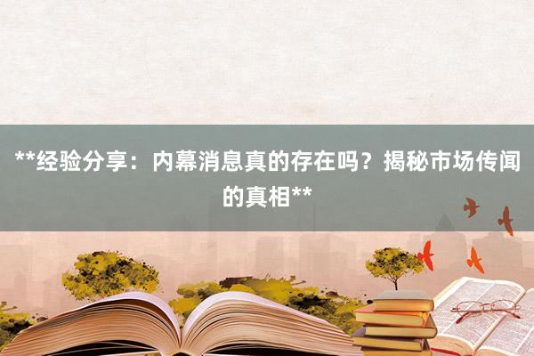 **经验分享：内幕消息真的存在吗？揭秘市场传闻的真相**