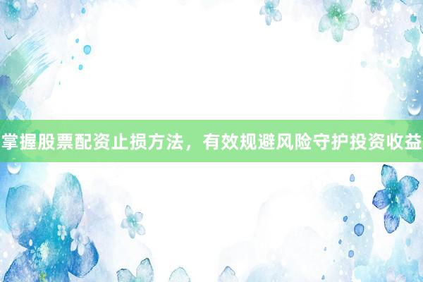 掌握股票配资止损方法，有效规避风险守护投资收益
