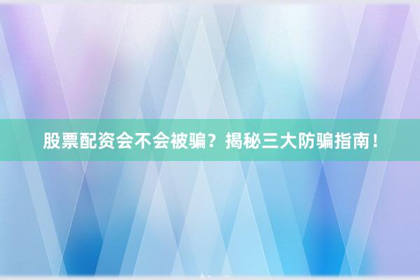 股票配资会不会被骗？揭秘三大防骗指南！