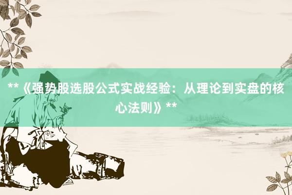 **《强势股选股公式实战经验：从理论到实盘的核心法则》**