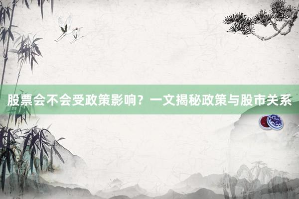 股票会不会受政策影响？一文揭秘政策与股市关系