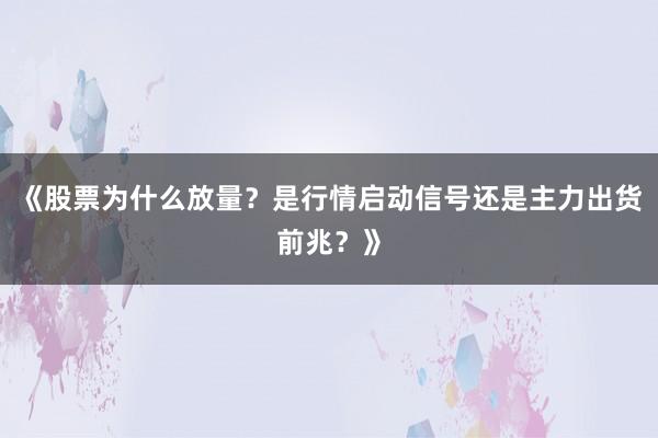 《股票为什么放量?是行情启动信号还是主力出货前兆?》