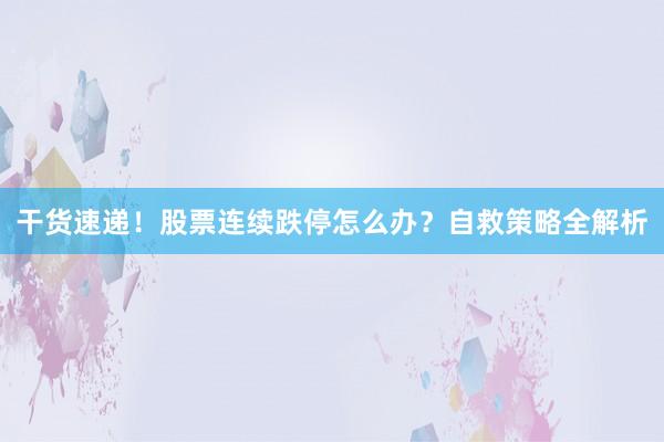 干货速递!股票连续跌停怎么办?自救策略全解析