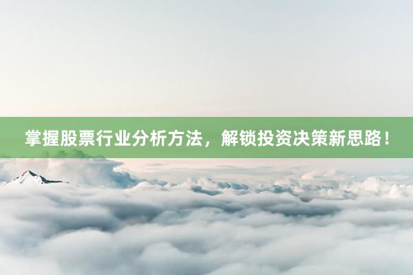 掌握股票行业分析方法，解锁投资决策新思路！