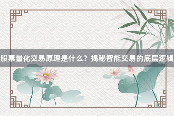 股票量化交易原理是什么？揭秘智能交易的底层逻辑