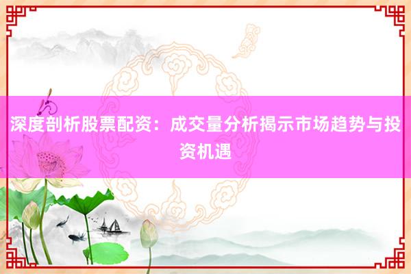 深度剖析股票配资:成交量分析揭示市场趋势与投资机遇