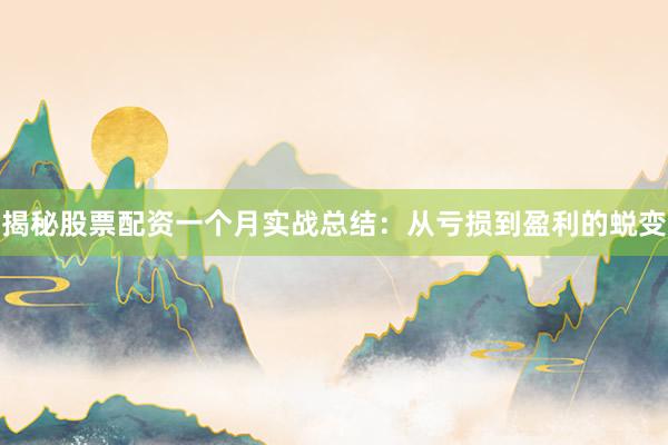 揭秘股票配资一个月实战总结:从亏损到盈利的蜕变