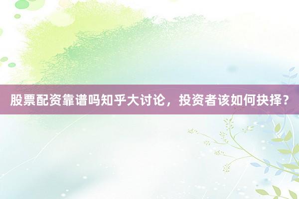 股票配资靠谱吗知乎大讨论,投资者该如何抉择?