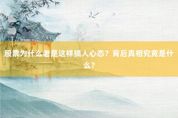 股票为什么老是这样搞人心态？背后真相究竟是什么？