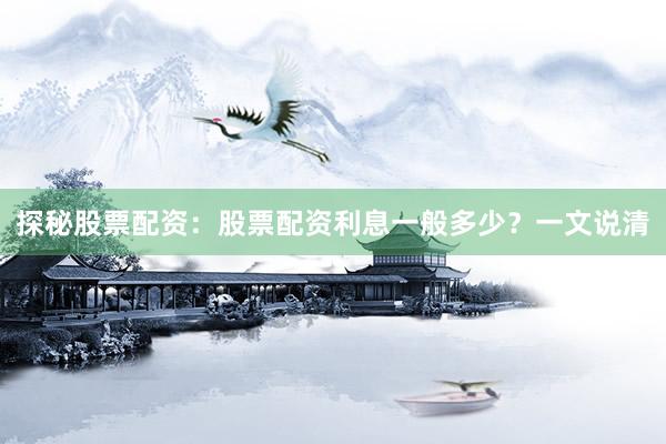 探秘股票配资:股票配资利息一般多少?一文说清