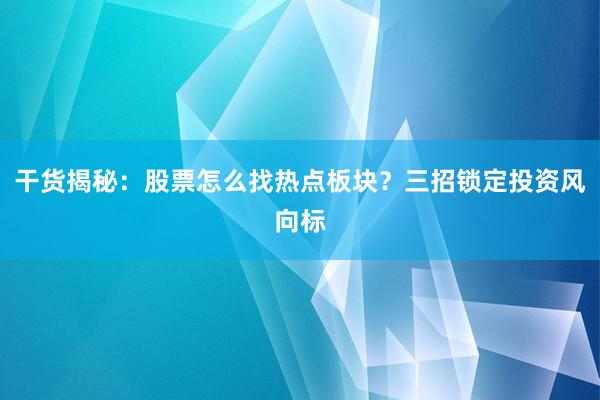 干货揭秘：股票怎么找热点板块？三招锁定投资风向标