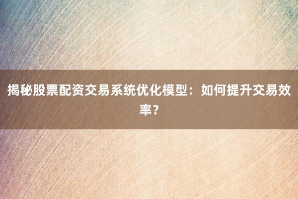 揭秘股票配资交易系统优化模型：如何提升交易效率？
