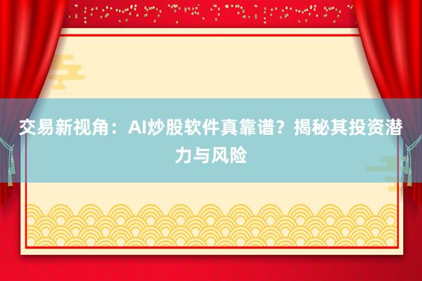 交易新视角:AI炒股软件真靠谱?揭秘其投资潜力与风险