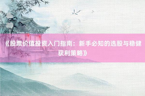 《股票价值投资入门指南:新手必知的选股与稳健获利策略》