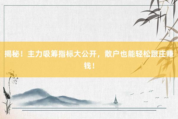 揭秘！主力吸筹指标大公开，散户也能轻松跟庄赚钱！