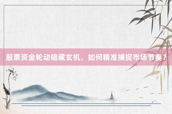 股票资金轮动暗藏玄机，如何精准捕捉市场节奏？