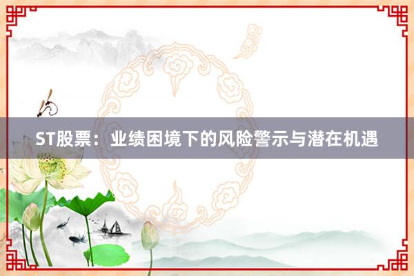 ST股票：业绩困境下的风险警示与潜在机遇