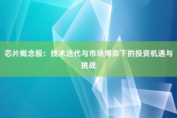 芯片概念股:技术迭代与市场博弈下的投资机遇与挑战