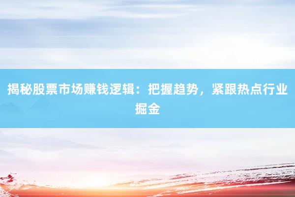 揭秘股票市场赚钱逻辑：把握趋势，紧跟热点行业掘金